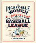 The Incredible Women Of The Allamerican Girls Professional Baseball League Illustrated Anika Orrock