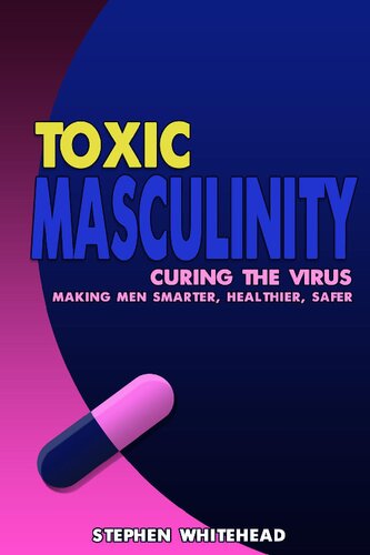 Toxic Masculinity Curing The Virus Making Men Smarter Healthier Safer Stephen M Whitehead