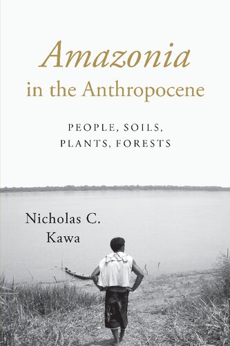 Amazonia In The Anthropocene People Soils Plants Forests Nicholas C Kawa