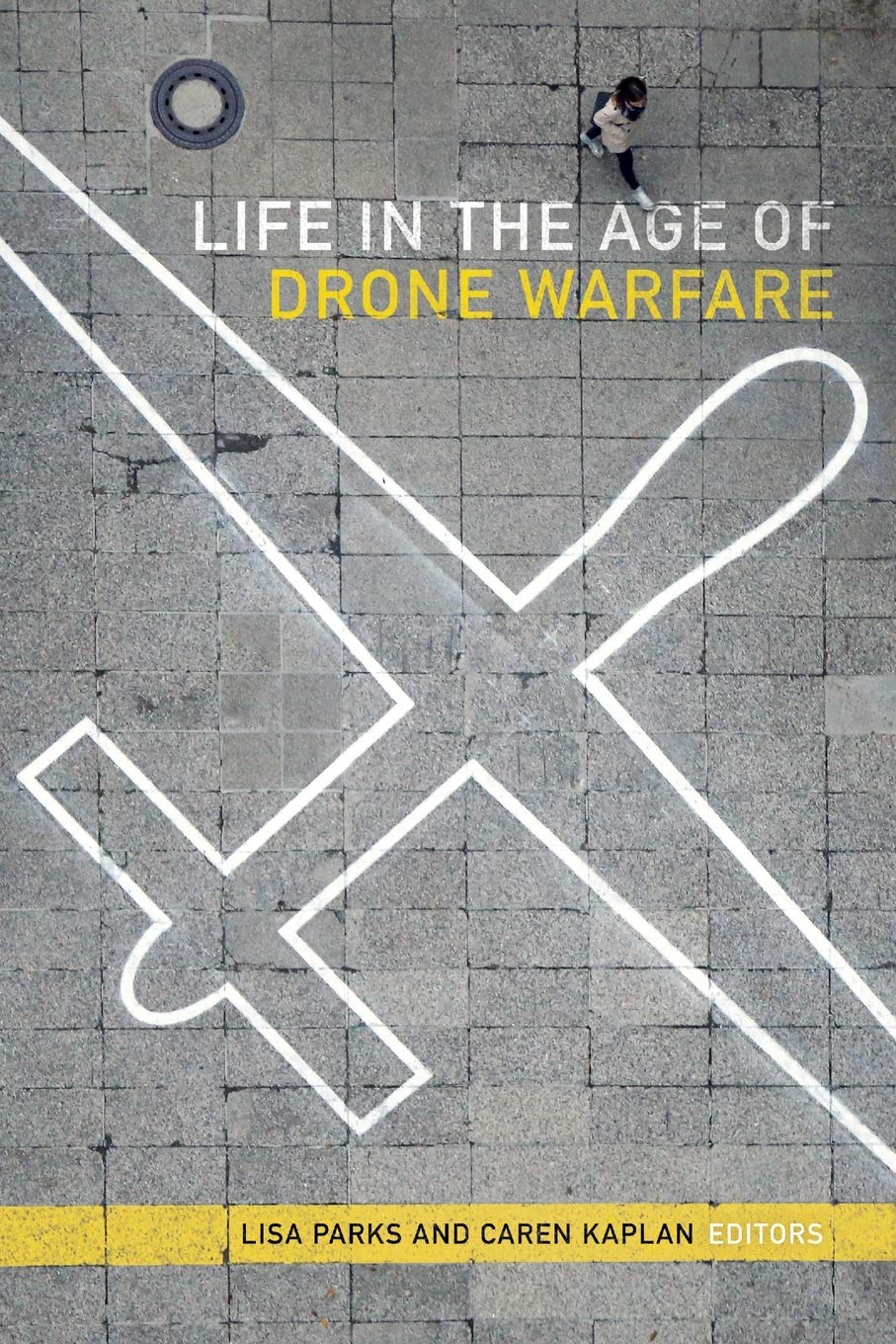 Life In The Age Of Drone Warfare Lisa Parks Editor Caren Kaplan Editor