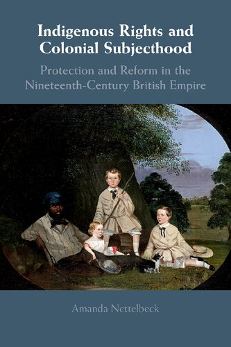 Indigenous Rights And Colonial Subjecthood Protection And Reform In The Nineteenthcentury British Empire Amanda Nettelbeck