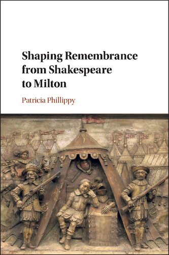 Shaping Remembrance From Shakespeare To Milton Patricia Phillippy
