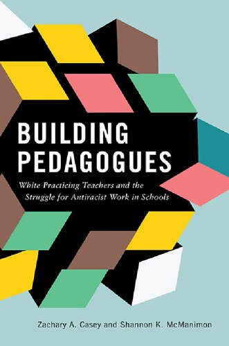 Building Pedagogues White Practicing Teachers And The Struggle For Antiracist Work In Schools Zachary A Casey
