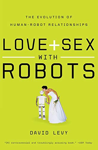Love And Sex With Robots The Evolution Of Humanrobot Relationships David Levy