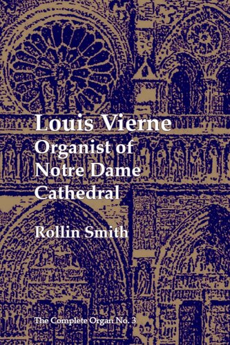 Louis Vierne Organist Of Notre Dame Cathedral The Complete Organ Series Vol 3 Annotated Rollin Smith