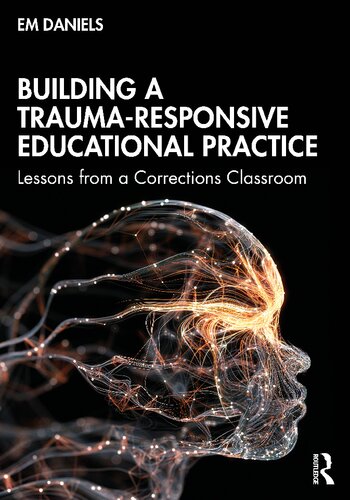 Building A Traumaresponsive Educational Practice Lessons From A Corrections Classroom 1st Edition Em Daniels
