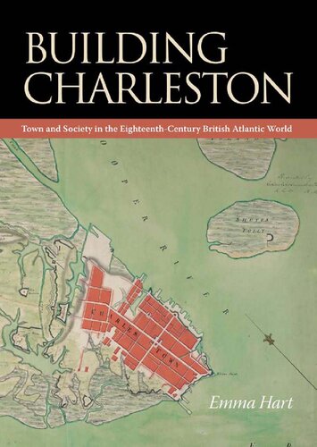 Building Charleston Town And Society In The Eighteenthcentury British Atlantic World Emma Hart