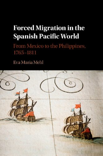 Forced Migration In The Spanish Pacific World From Mexico To The Philippines 17651811 Eva Maria Mehl