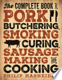 The Complete Book Of Pork Butchering Smoking Curing Sausage Making And Cooking Philip Hasheider