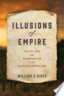 Illusions Of Empire The Civil War And Reconstruction In The Usmexico Borderlands Kiser