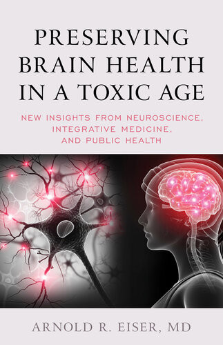 Preserving Brain Health In A Toxic Age New Insights From Neuroscience Integrative Medicine And Public Health Arnold R Eiser
