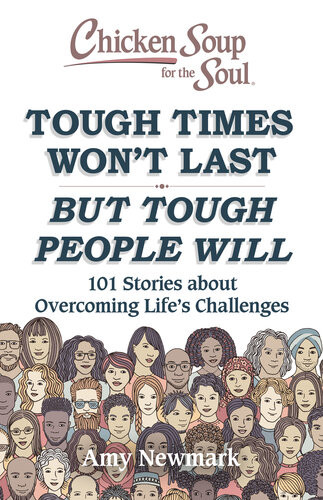 Chicken Soup For The Soul Tough Times Wont Last But Tough People Will 101 Stories About Overcoming Lifes Challenges Amy Newmark