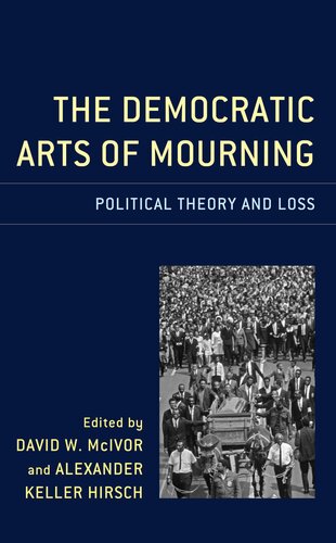 The Democratic Arts Of Mourning Political Theory And Loss Alexander Keller Hirsch Editor