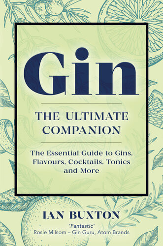 Gin The Ultimate Companion The Essential Guide To Flavours Brands Cocktails Tonics And More Ian Buxton