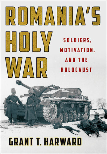 Romanias Holy War Soldiers Motivation And The Holocaust Battlegrounds Cornell Studies In Military History Grant T Harward