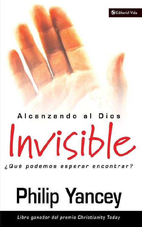 Alcanzando Al Dios Invisible Qu Podemos Esperar Encontrar Spanish Edition Philip Yancey
