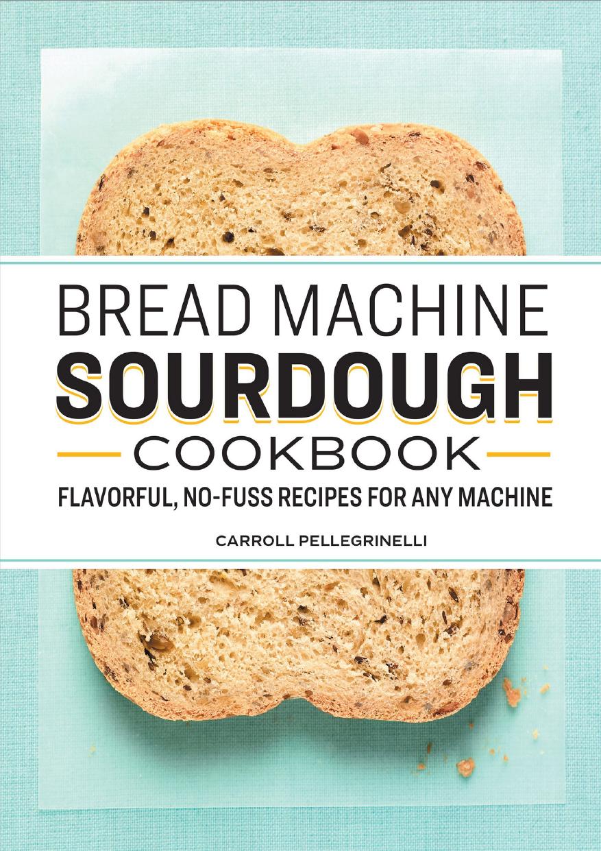 Bread Machine Sourdough Cookbook Flavorful Nofuss Recipes For Any Machine Carroll Pellegrinelli