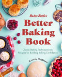 Baker Betties Better Baking Book Classic Baking Techniques And Recipes For Building Baking Confidence 1st Edition Kristin Hoffman
