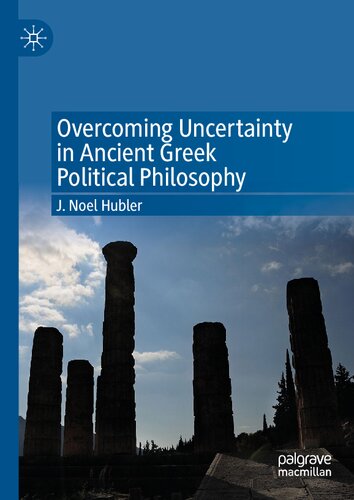 Overcoming Uncertainty In Ancient Greek Political Philosophy J Noel Hubler
