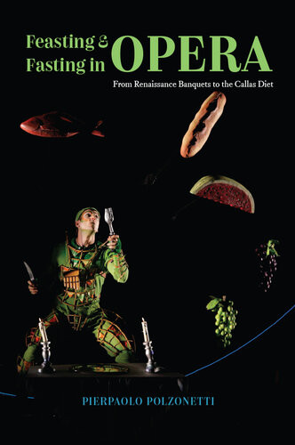 Feasting And Fasting In Opera From Renaissance Banquets To The Callas Diet Pierpaolo Polzonetti