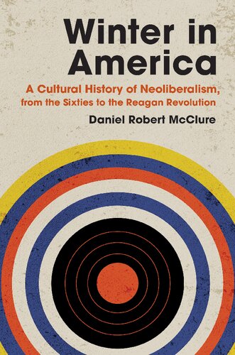 Winter In America A Cultural History Of Neoliberalism From The Sixties To The Reagan Revolution Daniel Robert Mcclure