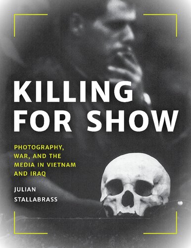 Killing For Show Photography War And The Media In Vietnam And Iraq Julian Stallabrass