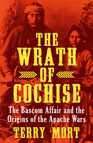 The Wrath Of Cochise The Bascom Affair And The Origins Of The Apache Wars Terry Mort
