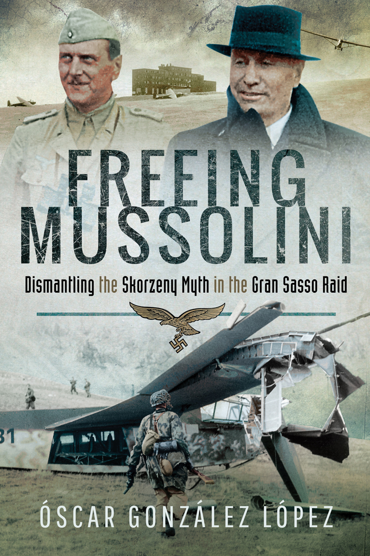 Freeing Mussolini Dismantling The Skorzeny Myth In The Gran Sasso Raid Scar Gonzlez Lpez