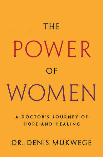 The Power Of Women A Doctors Journey Of Hope And Healing Denis Mukwege