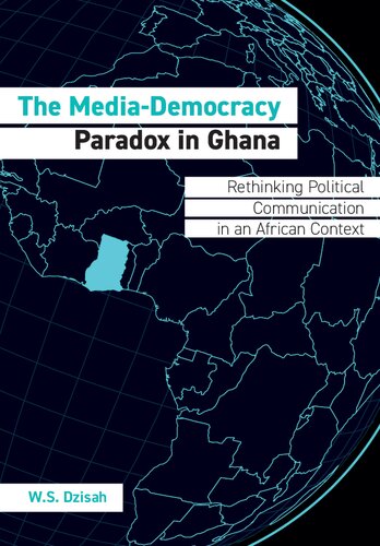 The Mediademocracy Paradox In Ghana Rethinking Political Communication In An African Context Wilberforce Sefakor Dzihah