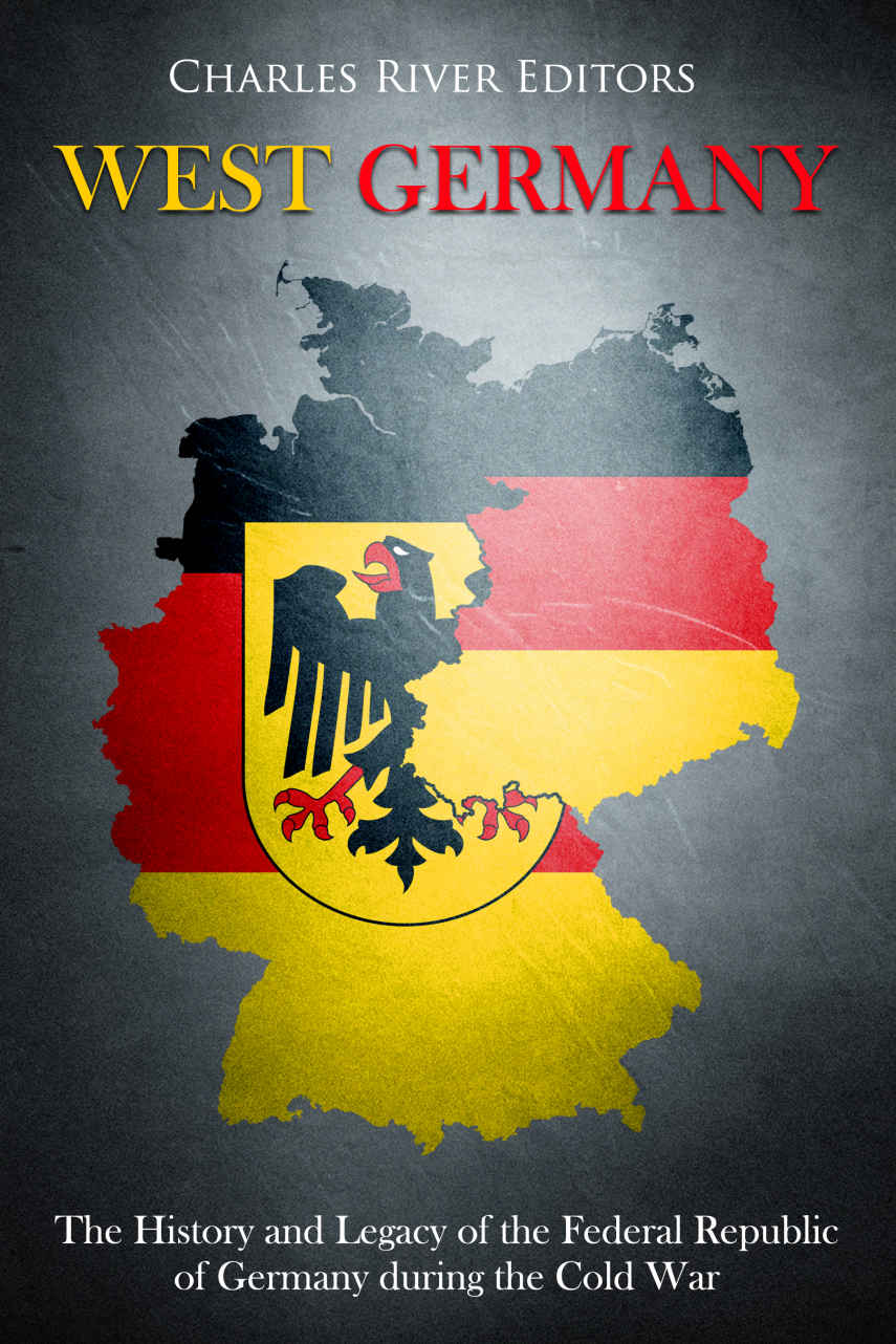West Germany The History And Legacy Of The Federal Republic Of Germany During The Cold War Charles River Editors
