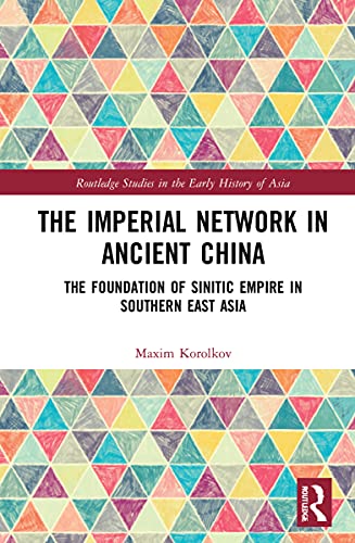 The Imperial Network In Ancient China The Foundation Of Sinitic Empire In Southern East Asia 1st Edition Maxim Korolkov