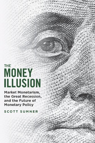 The Money Illusion Market Monetarism The Great Recession And The Future Of Monetary Policy 1st Edition Scott Sumner
