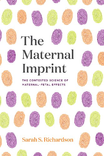 The Maternal Imprint The Contested Science Of Maternalfetal Effects Sarah S Richardson