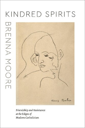 Kindred Spirits Friendship And Resistance At The Edges Of Modern Catholicism 1st Edition Brenna Moore