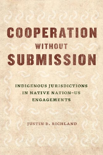 Cooperation Without Submission Indigenous Jurisdictions In Native Nationus Engagements 1st Edition Justin B Richland