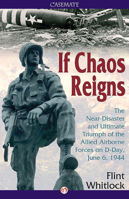 If Chaos Reigns The Neardisaster And Ultimate Triumph Of The Allied Airborne Forces On Dday June 6 1944 1st Edition Flint Whitlock