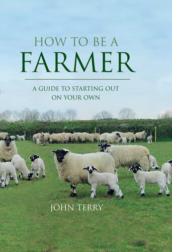 How To Be A Farmer Uk Only A Guide To Starting Out On Your Own John Terry