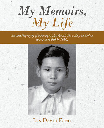 My Memoirs My Life An Autobiography Of A Boy Aged 12 Who Left His Village In China To Travel To Fiji In 1950 Ian David Fong