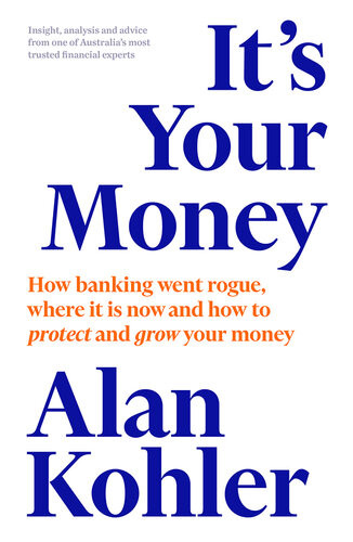 Its Your Money How Banking Went Rogue Where It Is Now And How To Protect And Grow Your Money Alan Kohler