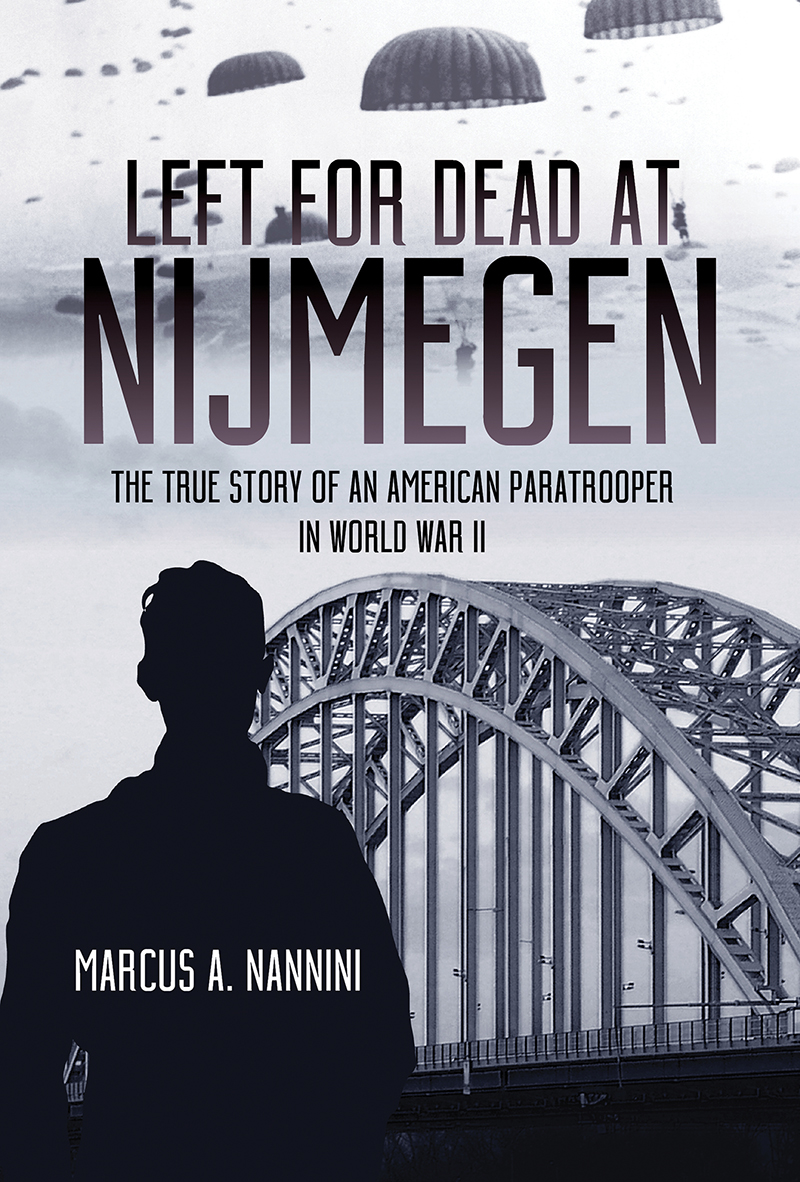 Left For Dead At Nijmegen The True Story Of An American Paratrooper In World War Ii 1st Edition Marcus A Nannini