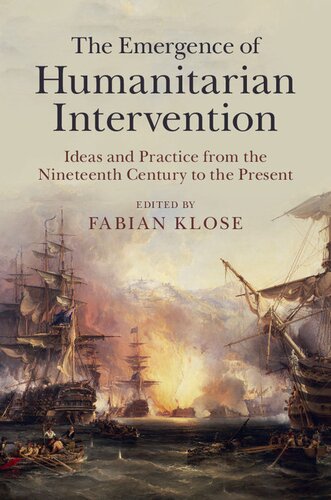 The Emergence Of Humanitarian Intervention Ideas And Practice From The Nineteenth Century To The Present Fabian Klose Editor