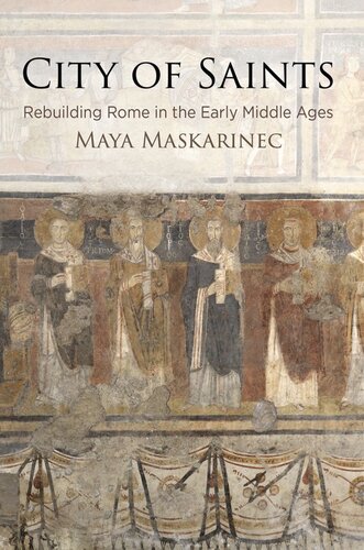 City Of Saints Rebuilding Rome In The Early Middle Ages Maya Maskarinec