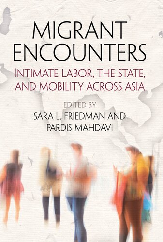 Migrant Encounters Intimate Labor The State And Mobility Across Asia Sara L Friedman