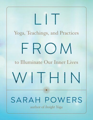 Lit From Within Yoga Teachings And Practices To Illuminate Our Inner Lives Sarah Powers