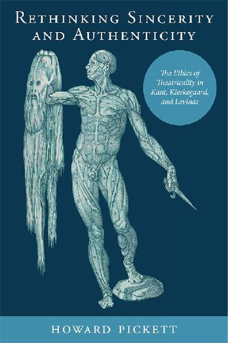 Rethinking Sincerity And Authenticity The Ethics Of Theatricality In Kant Kierkegaard And Levinas Howard Pickett