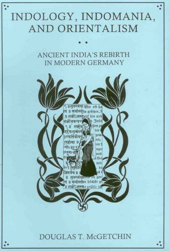 Indology Indomania And Orientalism Ancient Indias Rebirth In Modern Germany Douglas T Mcgetchin