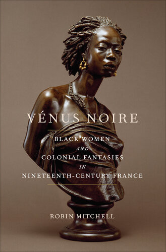 Vnus Noire Black Women And Colonial Fantasies In Nineteenthcentury France Mitchell