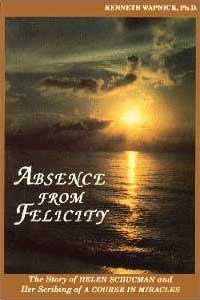 Absence From Felicity The Story Of Helen Schucman And Her Scribing Of A Course In Miracles 2nd Edition Kenneth Wapnick
