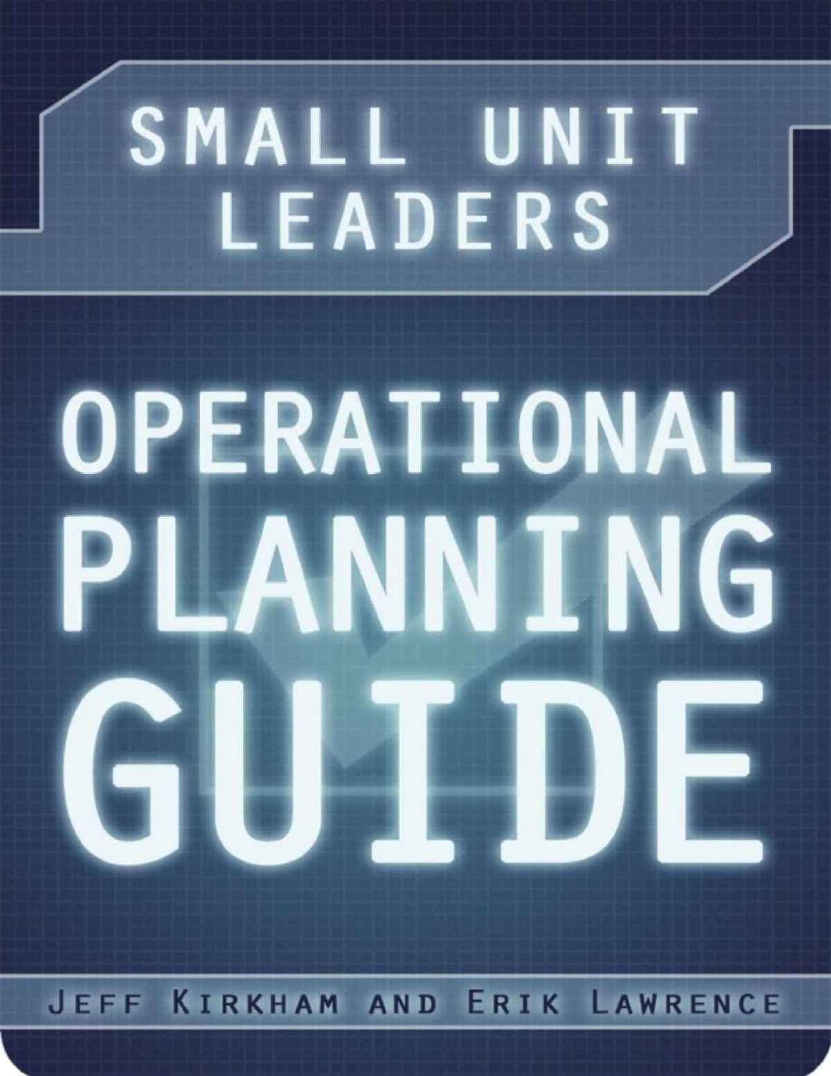 Small Unit Leaders Operational Planning Guide Jeff Kirkham Erik Lawrence
